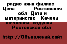 радио няня филипс › Цена ­ 3 500 - Ростовская обл. Дети и материнство » Качели, шезлонги, ходунки   . Ростовская обл.